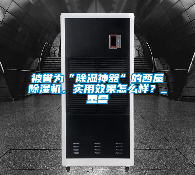 被譽(yù)為“除濕神器”的西屋除濕機(jī)，實(shí)用效果怎么樣？_重復(fù)