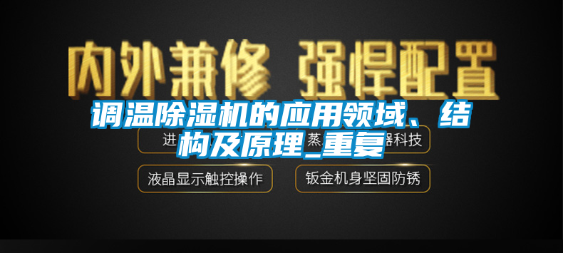 調(diào)溫除濕機(jī)的應(yīng)用領(lǐng)域、結(jié)構(gòu)及原理_重復(fù)