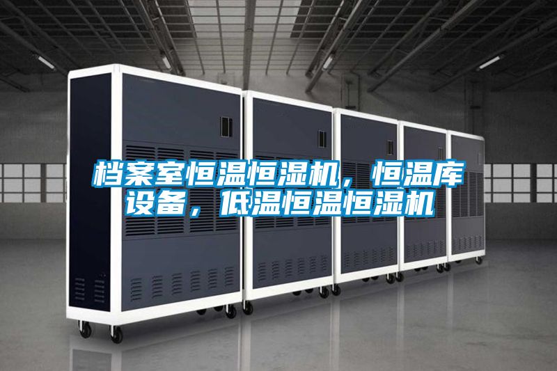 檔案室恒溫恒濕機(jī)，恒溫庫設(shè)備，低溫恒溫恒濕機(jī)