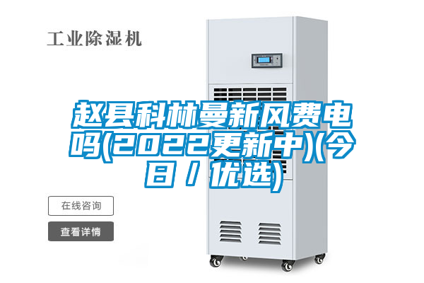 趙縣科林曼新風(fēng)費電嗎(2022更新中)(今日／優(yōu)選)
