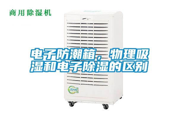 電子防潮箱，物理吸濕和電子除濕的區(qū)別