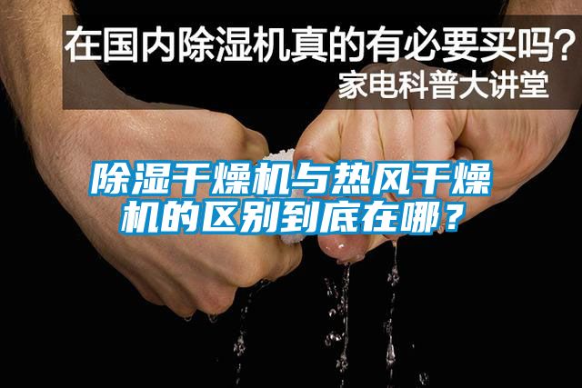 除濕干燥機與熱風干燥機的區(qū)別到底在哪？