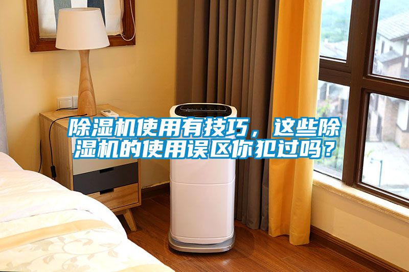 除濕機使用有技巧，這些除濕機的使用誤區(qū)你犯過嗎？