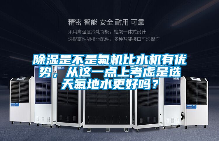 除濕是不是氟機(jī)比水機(jī)有優(yōu)勢(shì)，從這一點(diǎn)上考慮是選天氟地水更好嗎？