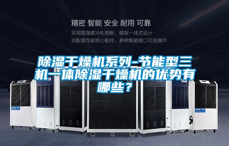 除濕干燥機(jī)系列-節(jié)能型三機(jī)一體除濕干燥機(jī)的優(yōu)勢有哪些？