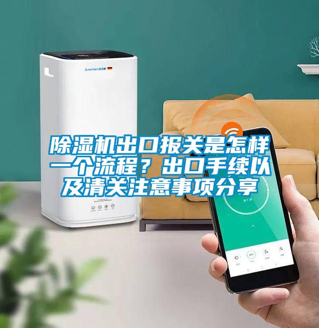 除濕機(jī)出口報(bào)關(guān)是怎樣一個流程？出口手續(xù)以及清關(guān)注意事項(xiàng)分享