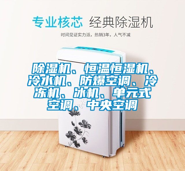 除濕機、恒溫恒濕機、冷水機、防爆空調、冷凍機、冰機、單元式空調、中央空調