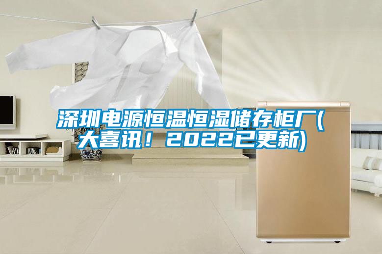 深圳電源恒溫恒濕儲(chǔ)存柜廠(大喜訊！2022已更新)