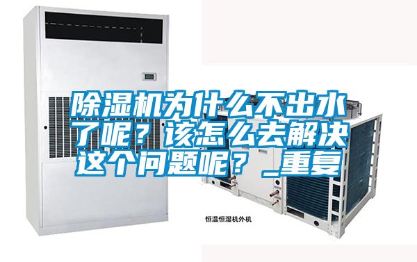 除濕機(jī)為什么不出水了呢？該怎么去解決這個(gè)問(wèn)題呢？_重復(fù)