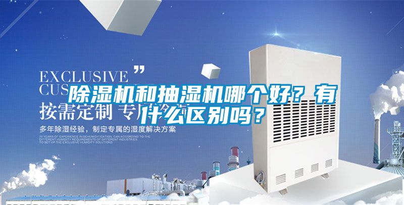 除濕機(jī)和抽濕機(jī)哪個好？有什么區(qū)別嗎？