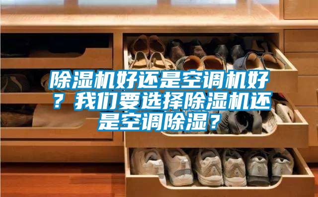 除濕機好還是空調(diào)機好？我們要選擇除濕機還是空調(diào)除濕？