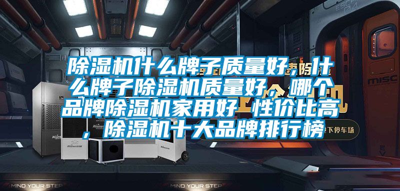 除濕機(jī)什么牌子質(zhì)量好，什么牌子除濕機(jī)質(zhì)量好，哪個品牌除濕機(jī)家用好 性價比高，除濕機(jī)十大品牌排行榜