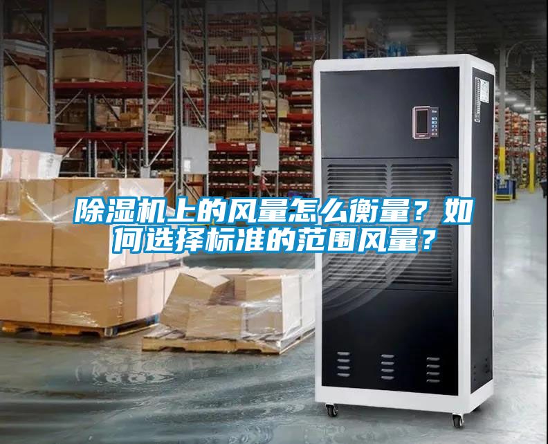 除濕機(jī)上的風(fēng)量怎么衡量？如何選擇標(biāo)準(zhǔn)的范圍風(fēng)量？