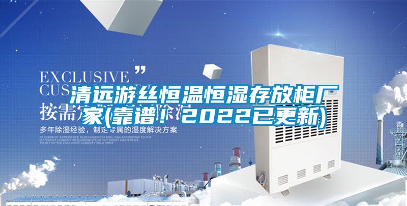 清遠(yuǎn)游絲恒溫恒濕存放柜廠家(靠譜！2022已更新)