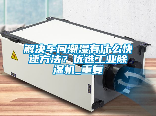 解決車間潮濕有什么快速方法？優(yōu)選工業(yè)除濕機_重復(fù)