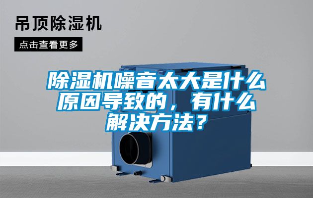除濕機噪音太大是什么原因?qū)е碌模惺裁唇鉀Q方法？