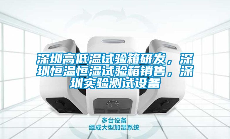 深圳高低溫試驗(yàn)箱研發(fā)，深圳恒溫恒濕試驗(yàn)箱銷售，深圳實(shí)驗(yàn)測(cè)試設(shè)備