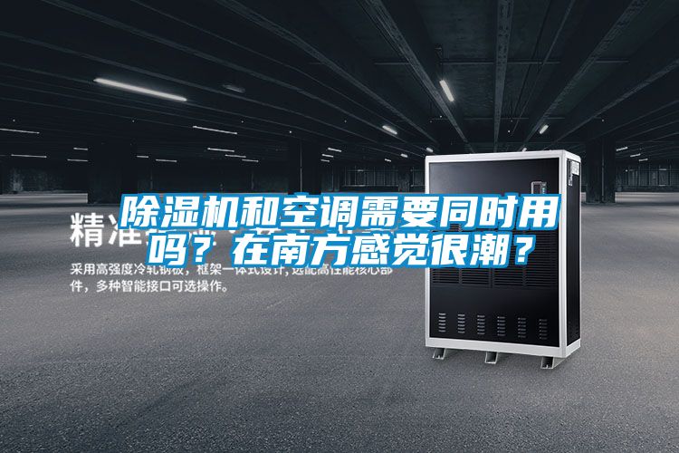 除濕機(jī)和空調(diào)需要同時(shí)用嗎？在南方感覺(jué)很潮？