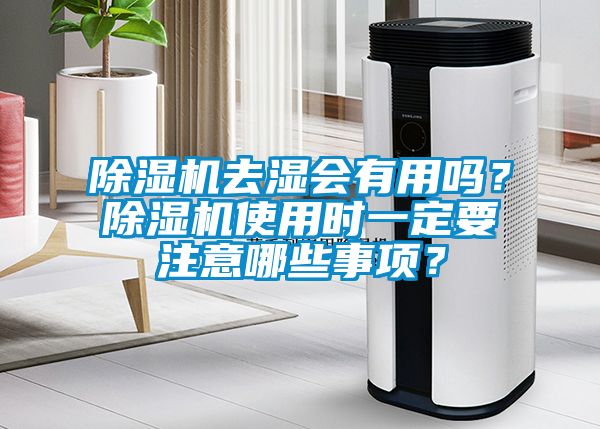 除濕機(jī)去濕會(huì)有用嗎？除濕機(jī)使用時(shí)一定要注意哪些事項(xiàng)？