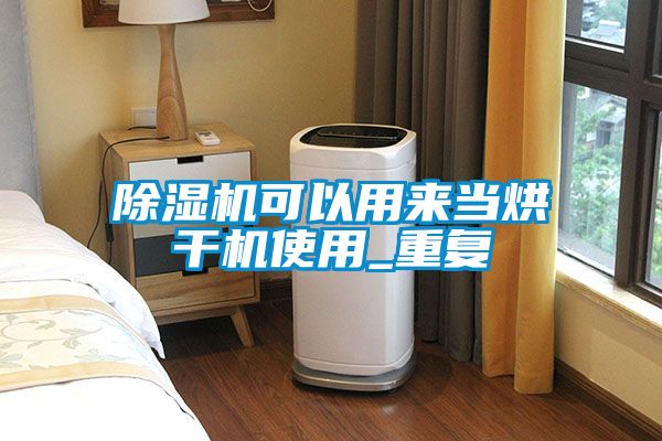 除濕機可以用來當(dāng)烘干機使用_重復(fù)