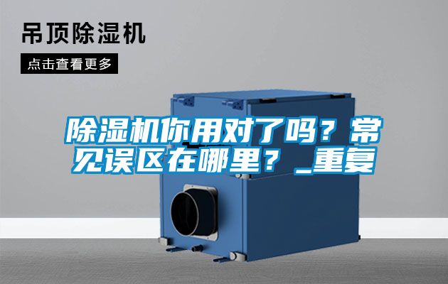 除濕機(jī)你用對(duì)了嗎？常見(jiàn)誤區(qū)在哪里？_重復(fù)