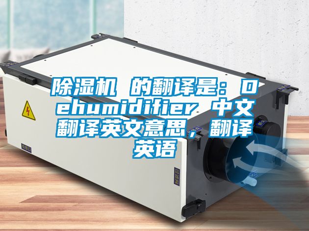 除濕機 的翻譯是：Dehumidifier 中文翻譯英文意思，翻譯英語