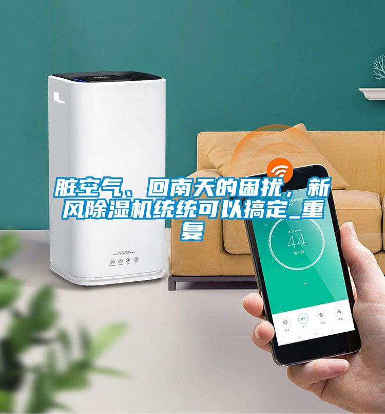 臟空氣、回南天的困擾，新風(fēng)除濕機(jī)統(tǒng)統(tǒng)可以搞定_重復(fù)