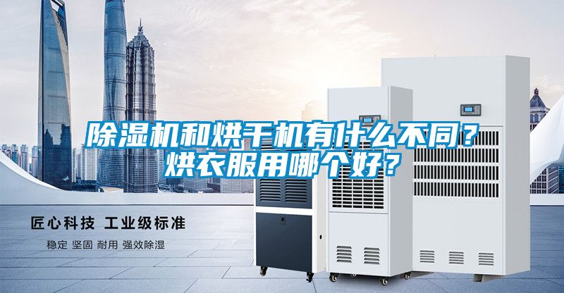 除濕機(jī)和烘干機(jī)有什么不同？烘衣服用哪個好？