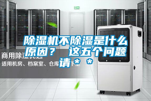 除濕機(jī)不除濕是什么原因？ 這五個(gè)問(wèn)題請(qǐng)＊＊