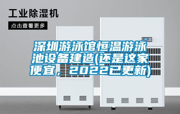 深圳游泳館恒溫游泳池設(shè)備建造(還是這家便宜，2022已更新)