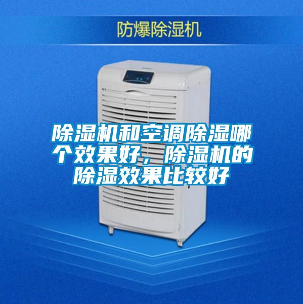 除濕機(jī)和空調(diào)除濕哪個(gè)效果好，除濕機(jī)的除濕效果比較好