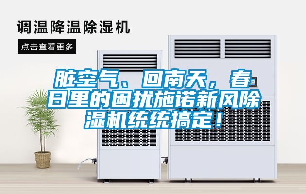 臟空氣、回南天，春日里的困擾施諾新風(fēng)除濕機(jī)統(tǒng)統(tǒng)搞定！