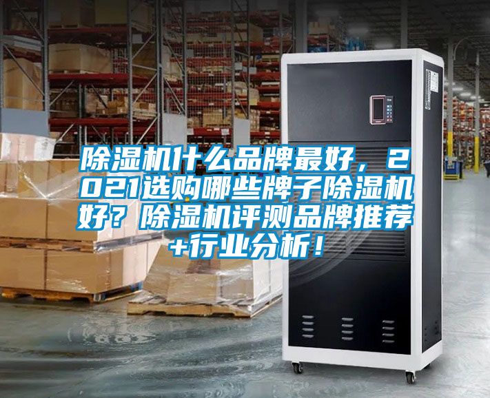 除濕機什么品牌最好，2021選購哪些牌子除濕機好？除濕機評測品牌推薦+行業(yè)分析！