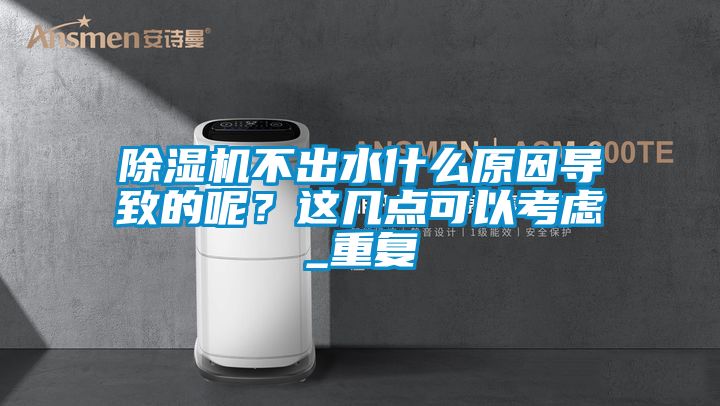 除濕機(jī)不出水什么原因?qū)е碌哪?？這幾點(diǎn)可以考慮_重復(fù)