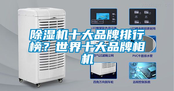 除濕機(jī)十大品牌排行榜？世界十大品牌相機(jī)