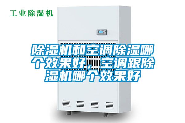 除濕機(jī)和空調(diào)除濕哪個(gè)效果好，空調(diào)跟除濕機(jī)哪個(gè)效果好