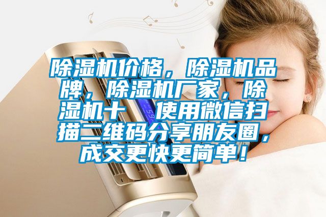 除濕機(jī)價(jià)格，除濕機(jī)品牌，除濕機(jī)廠家，除濕機(jī)十  使用微信掃描二維碼分享朋友圈，成交更快更簡(jiǎn)單！