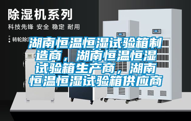 湖南恒溫恒濕試驗(yàn)箱制造商，湖南恒溫恒濕試驗(yàn)箱生產(chǎn)商，湖南恒溫恒濕試驗(yàn)箱供應(yīng)商