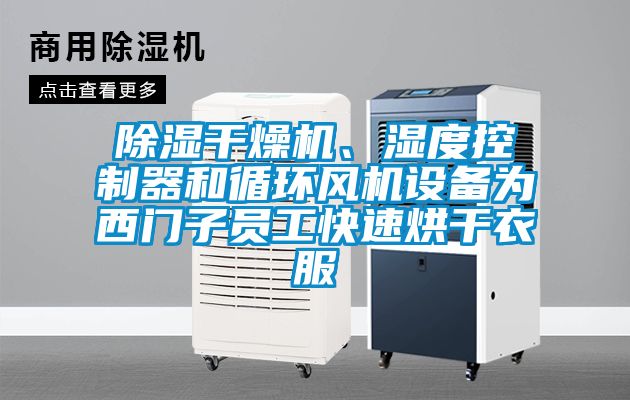 除濕干燥機(jī)、濕度控制器和循環(huán)風(fēng)機(jī)設(shè)備為西門子員工快速烘干衣服