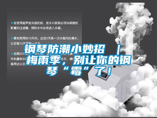 鋼琴防潮小妙招 ｜ 梅雨季，別讓你的鋼琴“霉”了！