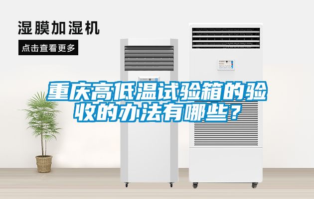 重慶高低溫試驗(yàn)箱的驗(yàn)收的辦法有哪些？