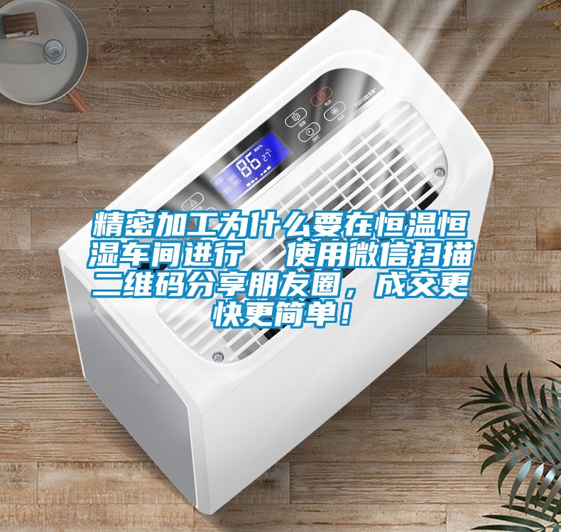 精密加工為什么要在恒溫恒濕車間進行  使用微信掃描二維碼分享朋友圈，成交更快更簡單！