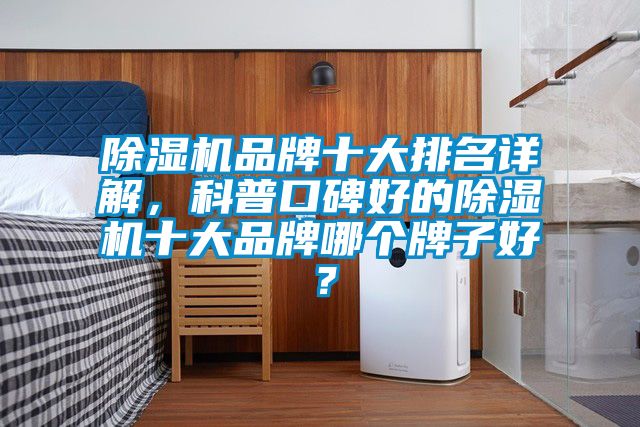 除濕機(jī)品牌十大排名詳解，科普口碑好的除濕機(jī)十大品牌哪個牌子好？