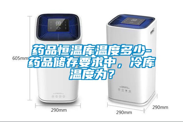 藥品恒溫庫(kù)溫度多少-藥品儲(chǔ)存要求中，冷庫(kù)溫度為？