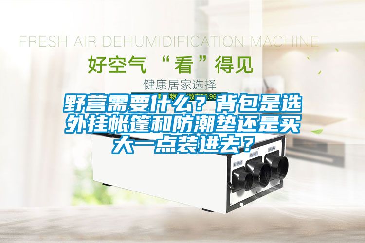 野營(yíng)需要什么？背包是選外掛帳篷和防潮墊還是買大一點(diǎn)裝進(jìn)去？