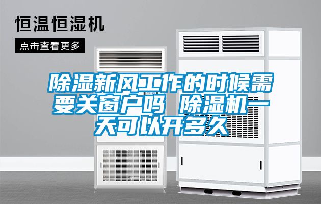 除濕新風(fēng)工作的時(shí)候需要關(guān)窗戶(hù)嗎 除濕機(jī)一天可以開(kāi)多久