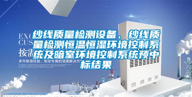 紗線質(zhì)量檢測設(shè)備、紗線質(zhì)量檢測恒溫恒濕環(huán)境控制系統(tǒng)及暗室環(huán)境控制系統(tǒng)預(yù)中標(biāo)結(jié)果