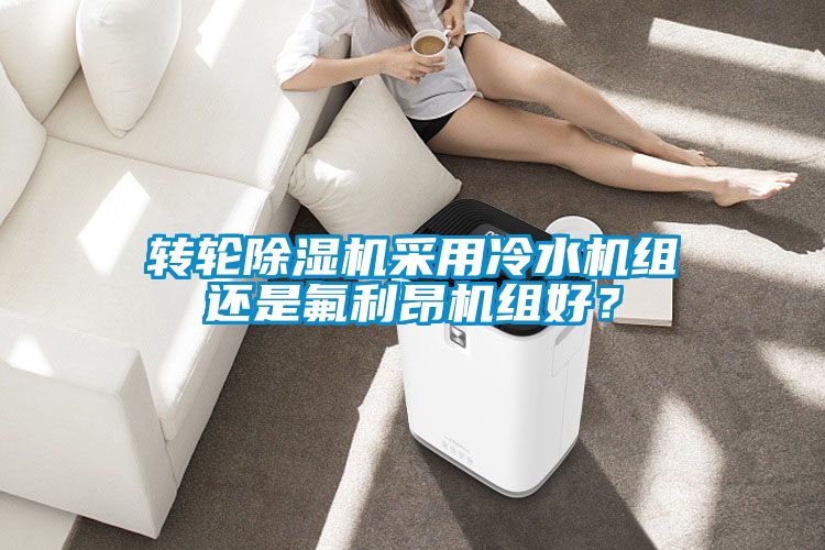轉(zhuǎn)輪除濕機(jī)采用冷水機(jī)組還是氟利昂機(jī)組好？