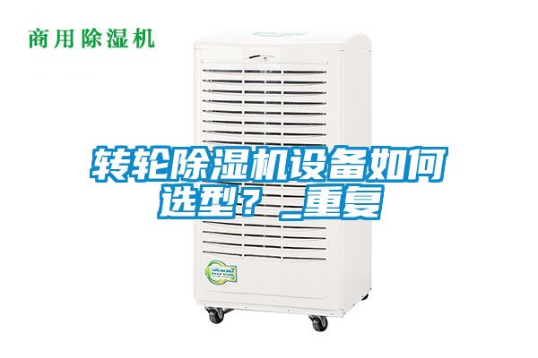 轉(zhuǎn)輪除濕機設(shè)備如何選型？_重復(fù)