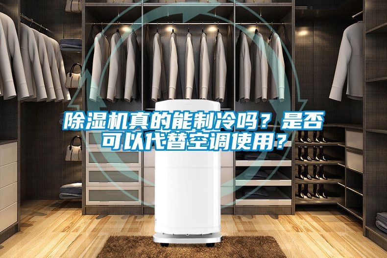 除濕機真的能制冷嗎？是否可以代替空調(diào)使用？